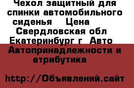 Чехол защитный для спинки автомобильного сиденья. › Цена ­ 300 - Свердловская обл., Екатеринбург г. Авто » Автопринадлежности и атрибутика   